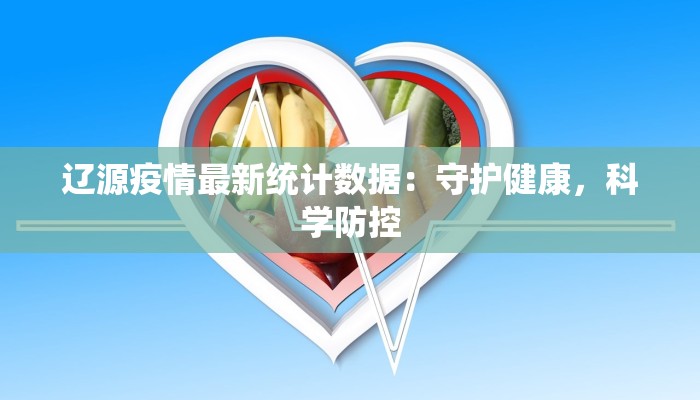 辽源疫情最新统计数据:守护健康,科学防控 辽源疫情最新统计数据:守护健康,科学防控