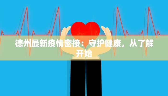 德州最新疫情密接：守护健康，从了解开始