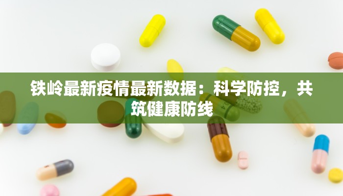 铁岭最新疫情最新数据:科学防控,共筑健康防线 铁岭最新疫情最新数据:科学防控,共筑健康防线