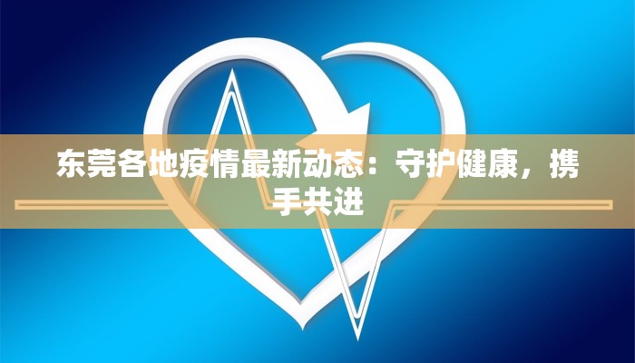 东莞各地疫情最新动态:守护健康,携手共进 东莞各地疫情最新动态:守护健康,携手共进