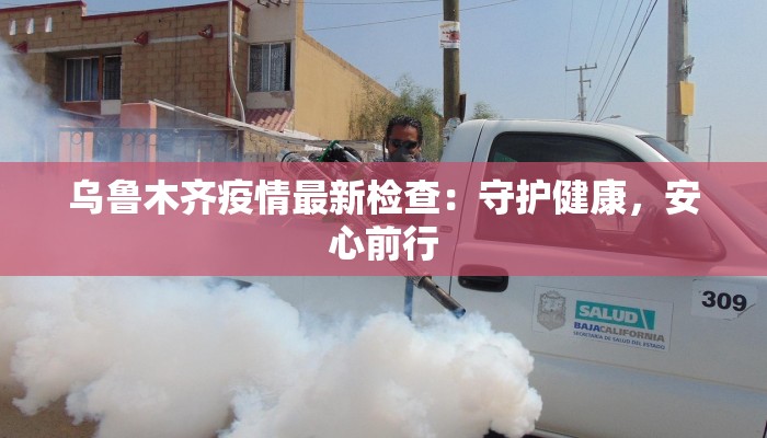 乌鲁木齐疫情最新检查：守护健康，安心前行