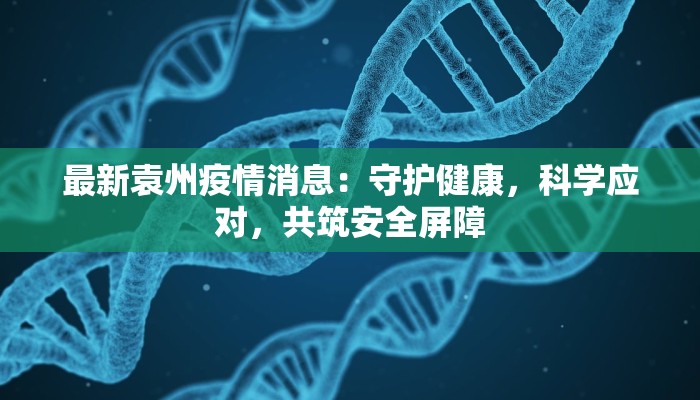 最新袁州疫情消息:守护健康,科学应对,共筑安全屏障 最新袁州疫情消息:守护健康,科学应对,共筑安全屏障
