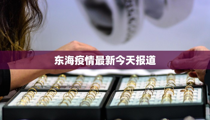 东海疫情最新今天报道 东海疫情最新今天报道