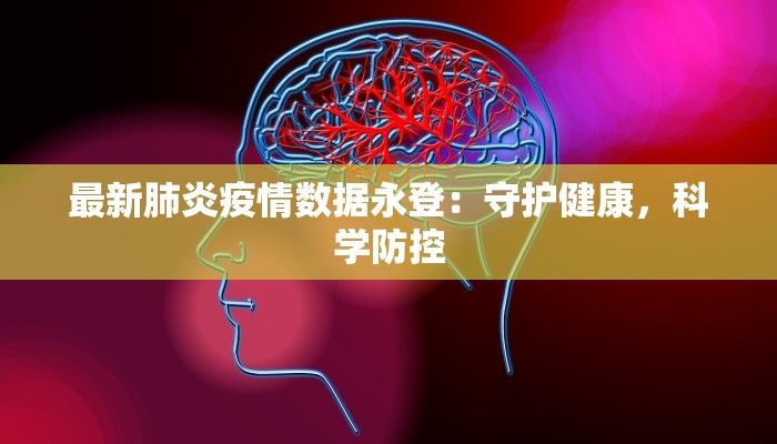最新肺炎疫情数据永登：守护健康，科学防控
