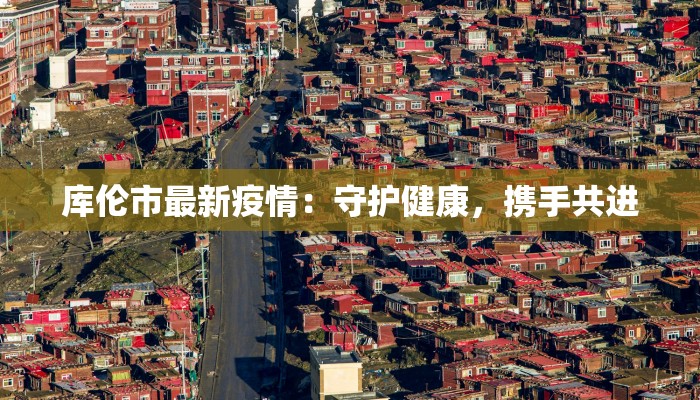 库伦市最新疫情：守护健康，携手共进