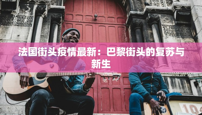 法国街头疫情最新：巴黎街头的复苏与新生
