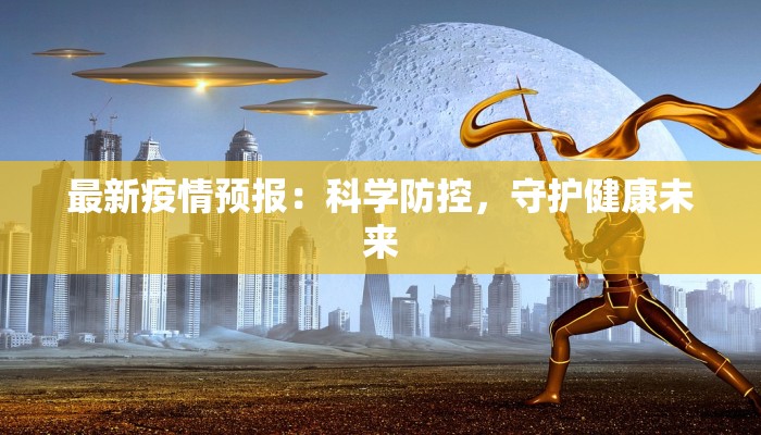 最新疫情预报：科学防控，守护健康未来