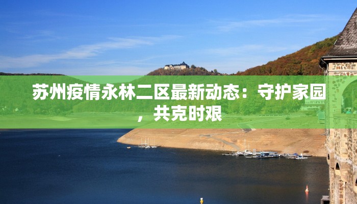 苏州疫情永林二区最新动态:守护家园,共克时艰 苏州疫情永林二区最新动态:守护家园,共克时艰