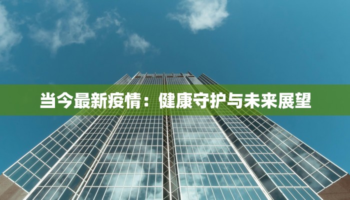 当今最新疫情：健康守护与未来展望