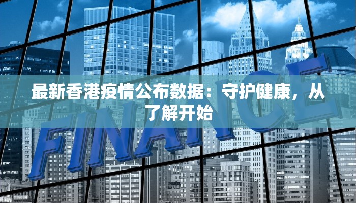 最新香港疫情公布数据:守护健康,从了解开始 最新香港疫情公布数据:守护健康,从了解开始