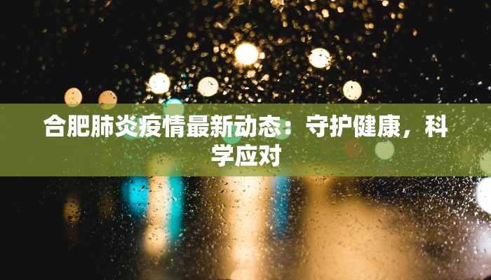 合肥肺炎疫情最新动态：守护健康，科学应对